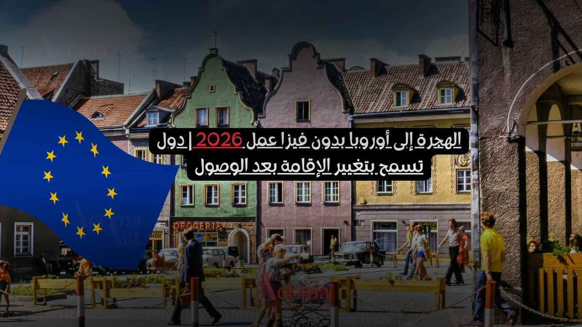 الهجرة إلى أوروبا بدون فيزا عمل 2026 | دول تسمح بتغيير الإقامة بعد الوصول